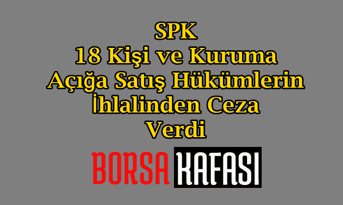 18 Kişi ve Kuruma Açığa Satış Hükümlerin İhlalinden Ceza Geldi